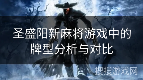 圣盛阳新麻将游戏中的牌型分析与对比 圣盛阳新麻将游戏中的牌型分析与对比