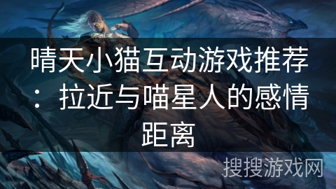 晴天小猫互动游戏推荐:拉近与喵星人的感情距离 晴天小猫互动游戏推荐:拉近与喵星人的感情距离