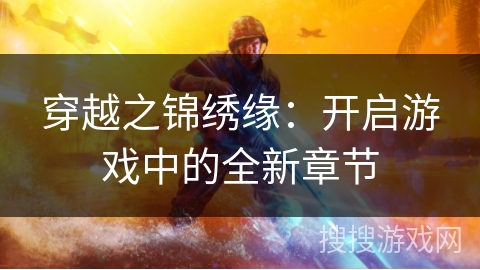 穿越之锦绣缘:开启游戏中的全新章节 穿越之锦绣缘:开启游戏中的全新章节