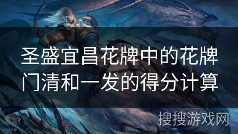 圣盛宜昌花牌中的花牌门清和一发的得分计算 圣盛宜昌花牌中的花牌门清和一发的得分计算