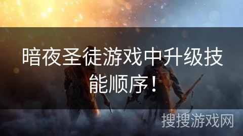 暗夜圣徒游戏中升级技能顺序! 暗夜圣徒游戏中升级技能顺序!