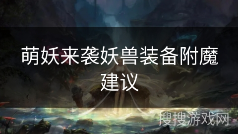 萌妖来袭妖兽装备附魔建议 萌妖来袭妖兽装备附魔建议