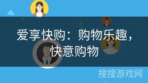 爱享快购:购物乐趣,快意购物 爱享快购:购物乐趣,快意购物