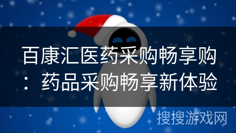 百康汇医药采购畅享购:药品采购畅享新体验 百康汇医药采购畅享购:药品采购畅享新体验