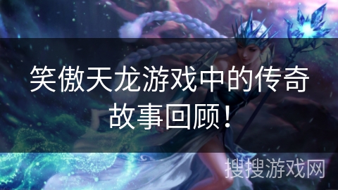 笑傲天龙游戏中的传奇故事回顾! 笑傲天龙游戏中的传奇故事回顾!