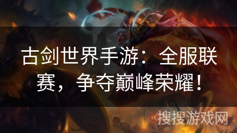 古剑世界手游:全服联赛,争夺巅峰荣耀! 古剑世界手游:全服联赛,争夺巅峰荣耀!