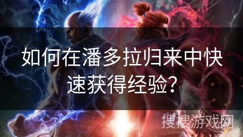如何在潘多拉归来中快速获得经验？