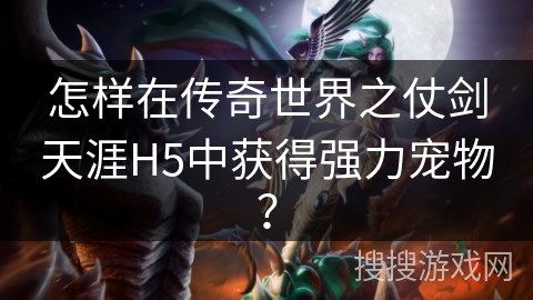 怎样在传奇世界之仗剑天涯H5中获得强力宠物？