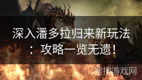 深入潘多拉归来新玩法：攻略一览无遗！