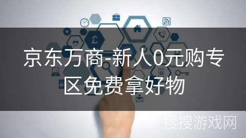 京东万商-新人0元购专区免费拿好物