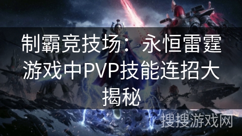 制霸竞技场：永恒雷霆游戏中PVP技能连招大揭秘