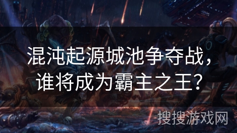 混沌起源城池争夺战，谁将成为霸主之王？