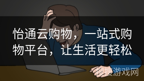 怡通云购物，一站式购物平台，让生活更轻松