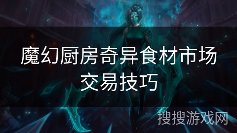 魔幻厨房奇异食材市场交易技巧