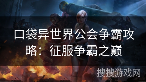 口袋异世界公会争霸攻略：征服争霸之巅