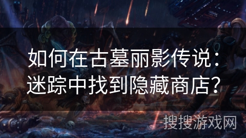 如何在古墓丽影传说：迷踪中找到隐藏商店？