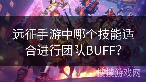 远征手游中哪个技能适合进行团队BUFF？