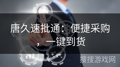 唐久速批通：便捷采购，一键到货