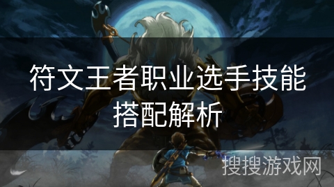 符文王者职业选手技能搭配解析 符文王者职业选手技能搭配解析