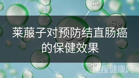 莱菔子对预防结直肠癌的保健效果