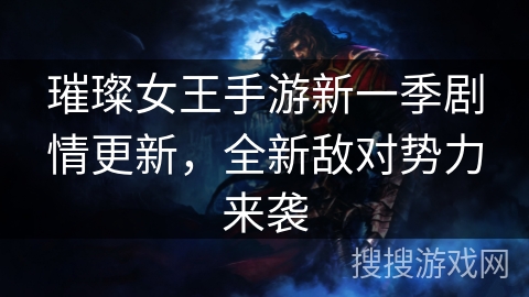 璀璨女王手游新一季剧情更新,全新敌对势力来袭 璀璨女王手游新一季剧情更新,全新敌对势力来袭