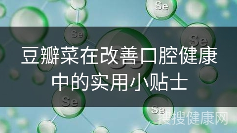 豆瓣菜在改善口腔健康中的实用小贴士