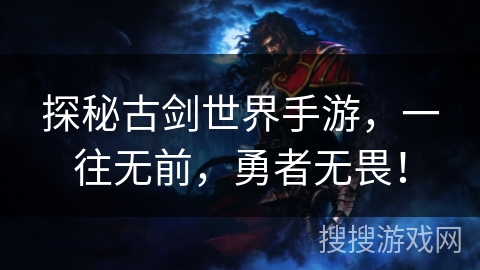 探秘古剑世界手游,一往无前,勇者无畏! 探秘古剑世界手游,一往无前,勇者无畏!
