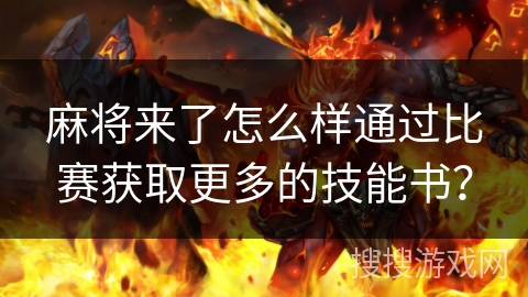 麻将来了怎么样通过比赛获取更多的技能书? 麻将来了怎么样通过比赛获取更多的技能书?