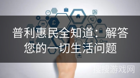 普利惠民全知道:解答您的一切生活问题 普利惠民全知道:解答您的一切生活问题