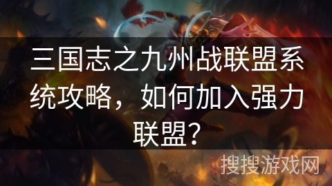 三国志之九州战联盟系统攻略,如何加入强力联盟? 三国志之九州战联盟系统攻略,如何加入强力联盟?
