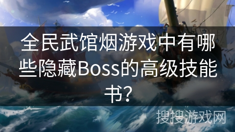 全民武馆烟游戏中有哪些隐藏Boss的高级技能书？