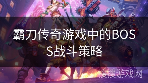 霸刀传奇游戏中的BOSS战斗策略 霸刀传奇游戏中的BOSS战斗策略