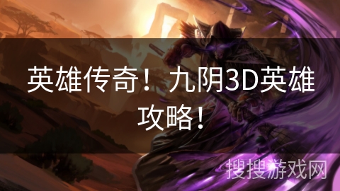 英雄传奇!九阴3D英雄攻略! 英雄传奇!九阴3D英雄攻略!
