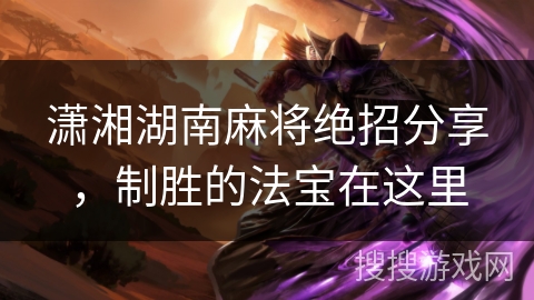 潇湘湖南麻将绝招分享,制胜的法宝在这里 潇湘湖南麻将绝招分享,制胜的法宝在这里