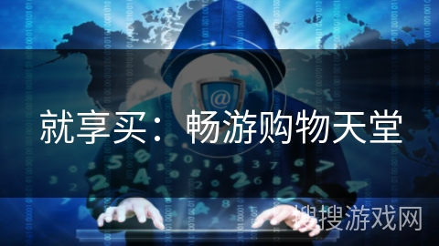 就享买:畅游购物天堂 就享买:畅游购物天堂