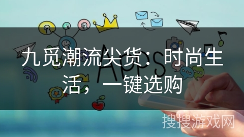 九觅潮流尖货:时尚生活,一键选购 九觅潮流尖货:时尚生活,一键选购