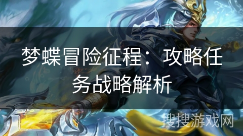 梦蝶冒险征程:攻略任务战略解析 梦蝶冒险征程:攻略任务战略解析