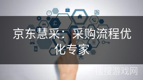 京东慧采:采购流程优化专家 京东慧采:采购流程优化专家
