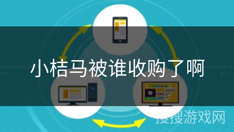 小桔马被谁收购了啊 小桔马被谁收购了啊