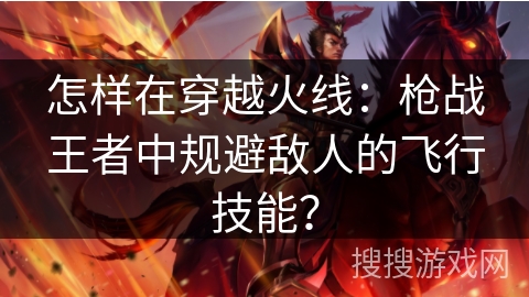 怎样在穿越火线:枪战王者中规避敌人的飞行技能? 怎样在穿越火线:枪战王者中规避敌人的飞行技能?