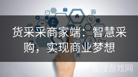 货采采商家端:智慧采购,实现商业梦想 货采采商家端:智慧采购,实现商业梦想