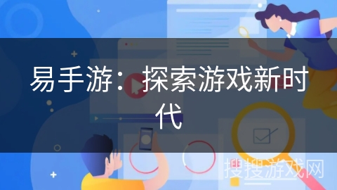 易手游:探索游戏新时代 易手游:探索游戏新时代