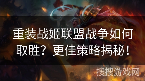 重装战姬联盟战争如何取胜?更佳策略揭秘! 重装战姬联盟战争如何取胜?更佳策略揭秘!
