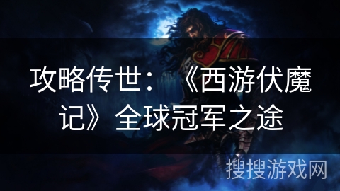 攻略传世:《西游伏魔记》全球冠军之途 攻略传世:《西游伏魔记》全球冠军之途