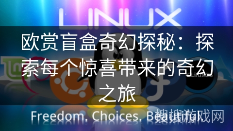 欧赏盲盒奇幻探秘:探索每个惊喜带来的奇幻之旅 欧赏盲盒奇幻探秘:探索每个惊喜带来的奇幻之旅