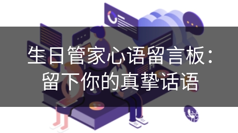 生日管家心语留言板:留下你的真挚话语 生日管家心语留言板:留下你的真挚话语
