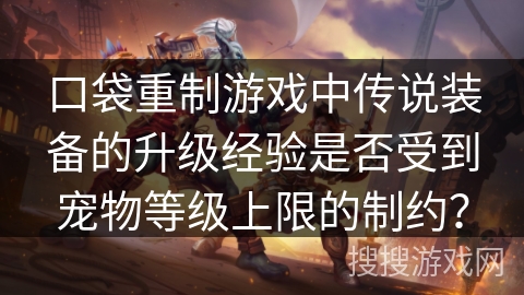 口袋重制游戏中传说装备的升级经验是否受到宠物等级上限的制约？