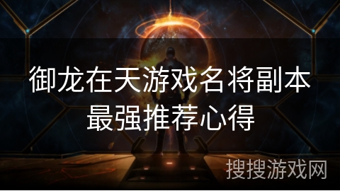 御龙在天游戏名将副本最强推荐心得 御龙在天游戏名将副本最强推荐心得
