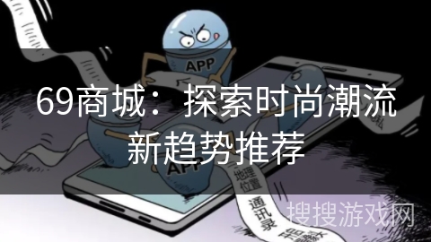 69商城:探索时尚潮流新趋势推荐 69商城:探索时尚潮流新趋势推荐