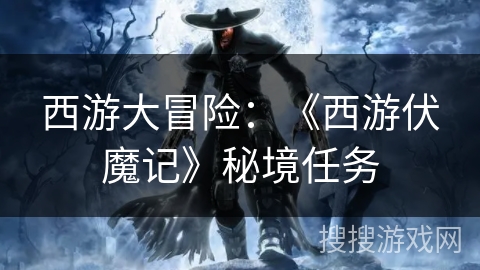 西游大冒险:《西游伏魔记》秘境任务 西游大冒险:《西游伏魔记》秘境任务